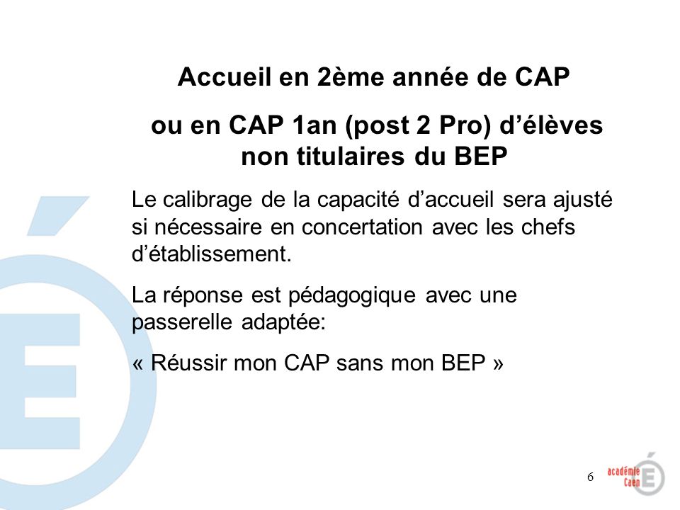 6 Accueil en 2ème année de CAP ou en CAP 1an (post 2 Pro) délèves non titulaires du BEP Le calibrage de la capacité daccueil sera ajusté si nécessaire en concertation avec les chefs détablissement.