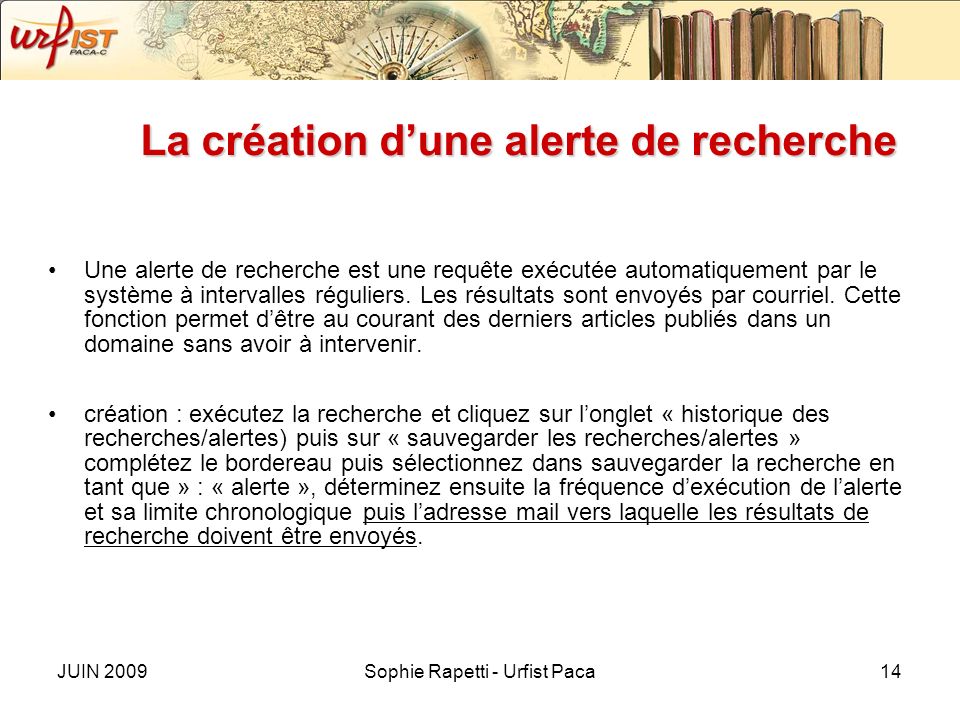 JUIN 2009Sophie Rapetti - Urfist Paca14 La création dune alerte de recherche Une alerte de recherche est une requête exécutée automatiquement par le système à intervalles réguliers.