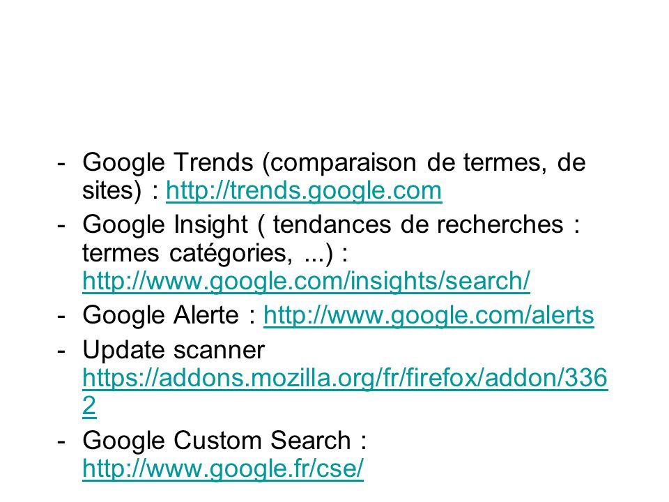 -Google Trends (comparaison de termes, de sites) :   -Google Insight ( tendances de recherches : termes catégories,...) :     -Google Alerte :   -Update scanner Google Custom Search :