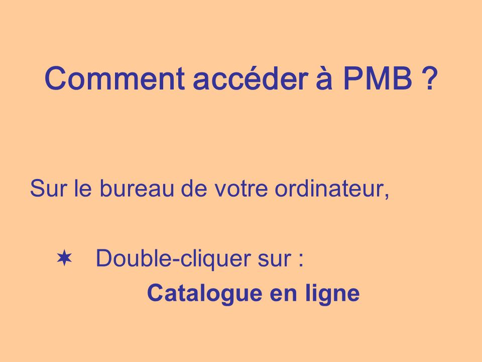 Comment accéder à PMB Sur le bureau de votre ordinateur, Double-cliquer sur : Catalogue en ligne