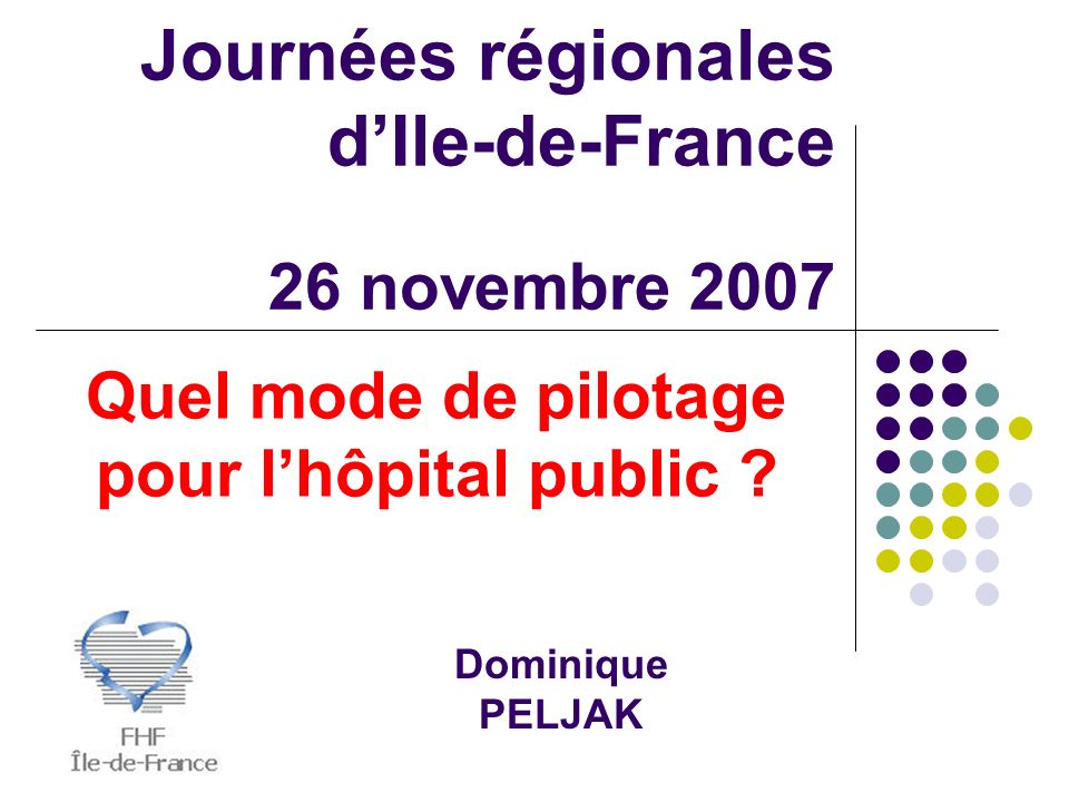 Journées régionales dIle-de-France 26 novembre 2007 Dominique PELJAK Quel mode de pilotage pour lhôpital public