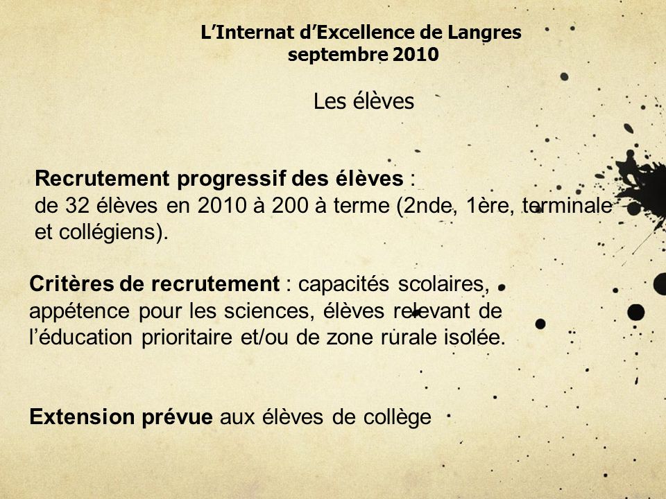 LInternat dExcellence de Langres septembre 2010 Les élèves Recrutement progressif des élèves : de 32 élèves en 2010 à 200 à terme (2nde, 1ère, terminale et collégiens).