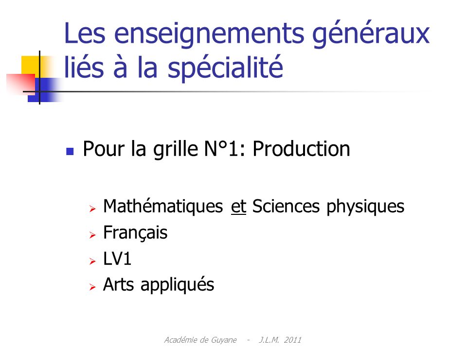 Les enseignements généraux liés à la spécialité Pour la grille N°1: Production Mathématiques et Sciences physiques Français LV1 Arts appliqués Académie de Guyane - J.L.M.
