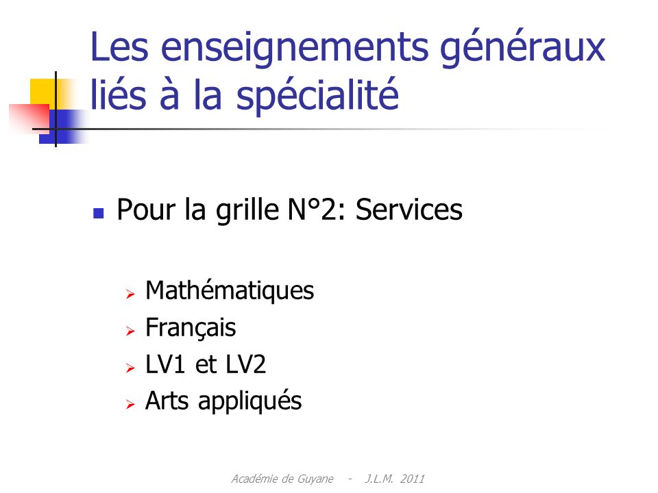 Les enseignements généraux liés à la spécialité Pour la grille N°2: Services Mathématiques Français LV1 et LV2 Arts appliqués Académie de Guyane - J.L.M.