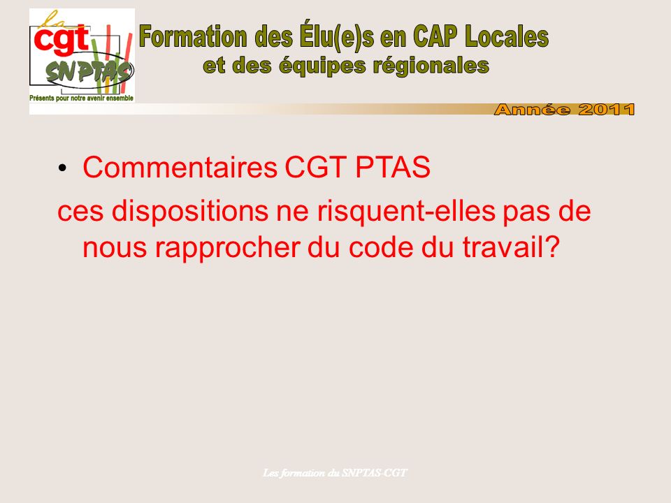 Les formation du SNPTAS-CGT Commentaires CGT PTAS ces dispositions ne risquent-elles pas de nous rapprocher du code du travail