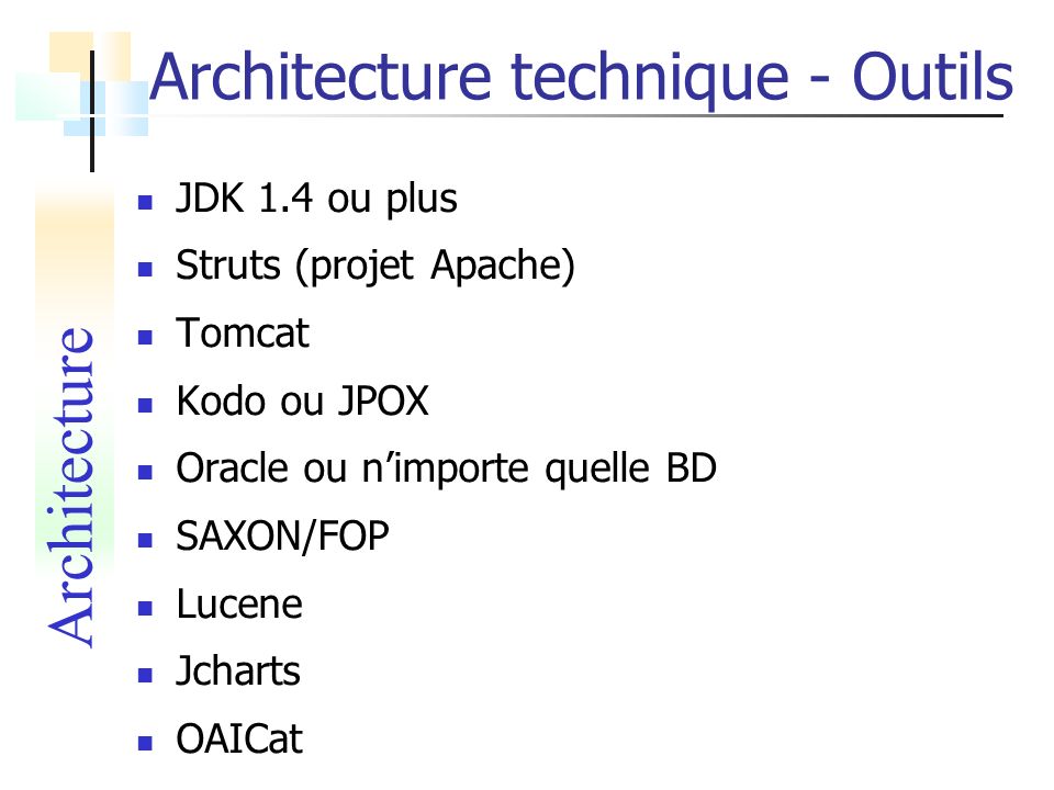 JDK 1.4 ou plus Struts (projet Apache) Tomcat Kodo ou JPOX Oracle ou nimporte quelle BD SAXON/FOP Lucene Jcharts OAICat Architecture Architecture technique - Outils