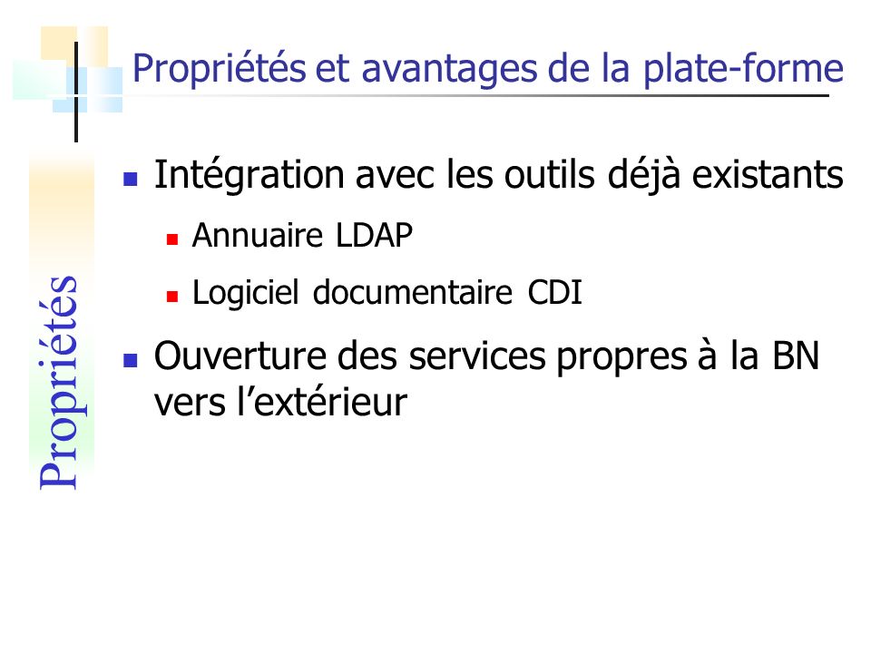 Propriétés et avantages de la plate-forme Intégration avec les outils déjà existants Annuaire LDAP Logiciel documentaire CDI Ouverture des services propres à la BN vers lextérieur Propriétés