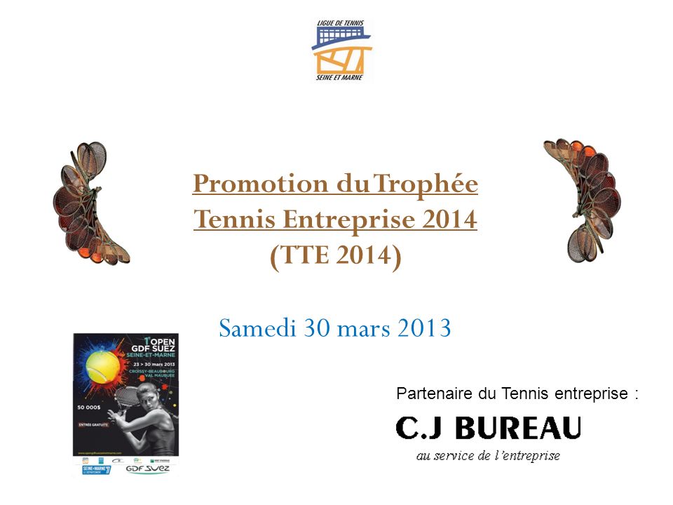 Promotion du Trophée Tennis Entreprise 2014 (TTE 2014) Samedi 30 mars 2013 Partenaire du Tennis entreprise :