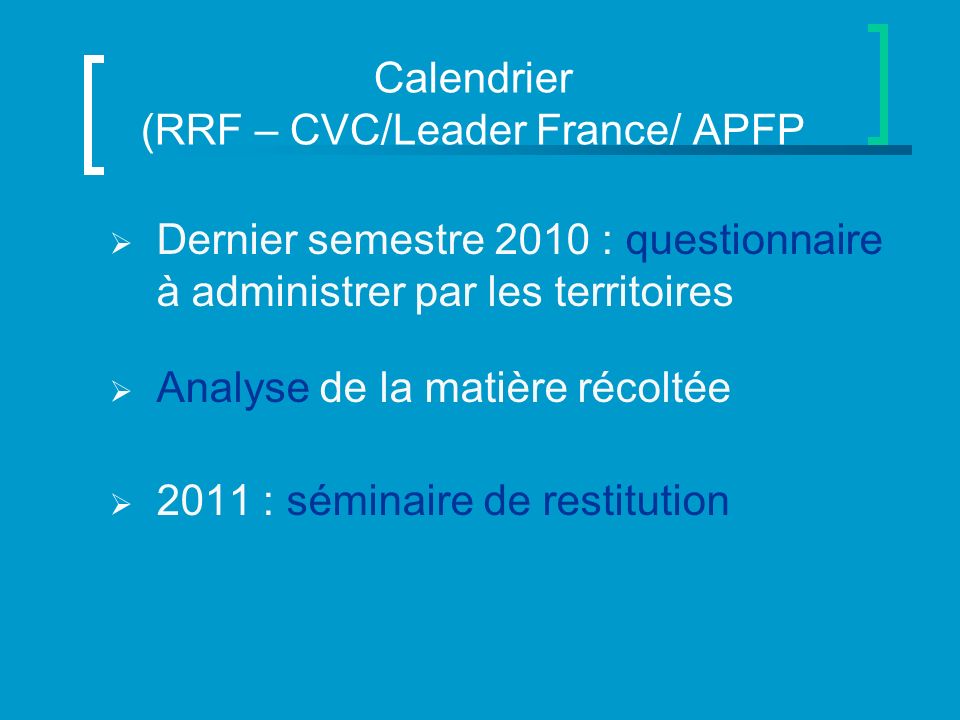 Calendrier (RRF – CVC/Leader France/ APFP Dernier semestre 2010 : questionnaire à administrer par les territoires Analyse de la matière récoltée 2011 : séminaire de restitution