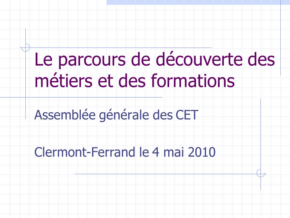 Le parcours de découverte des métiers et des formations Assemblée générale des CET Clermont-Ferrand le 4 mai 2010