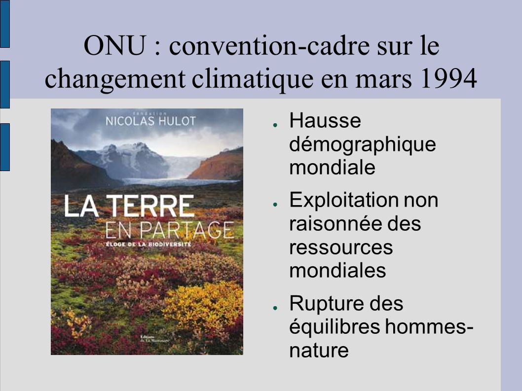 ONU : convention-cadre sur le changement climatique en mars 1994 Hausse démographique mondiale Exploitation non raisonnée des ressources mondiales Rupture des équilibres hommes- nature