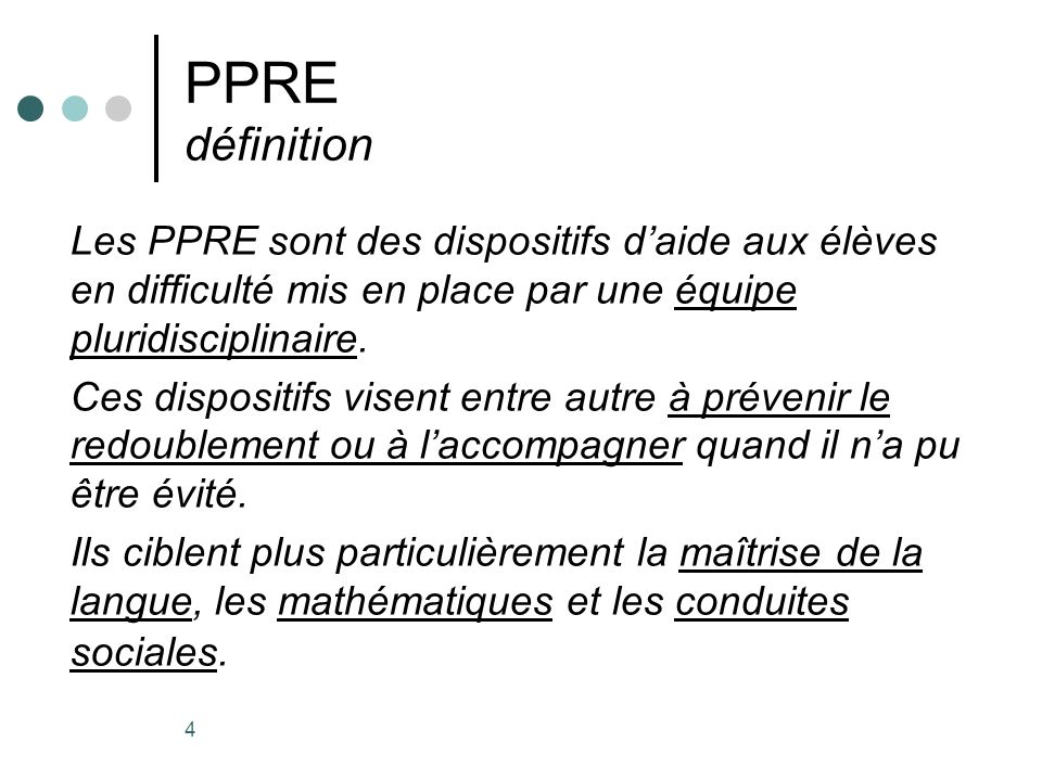 4 PPRE définition Les PPRE sont des dispositifs daide aux élèves en difficulté mis en place par une équipe pluridisciplinaire.