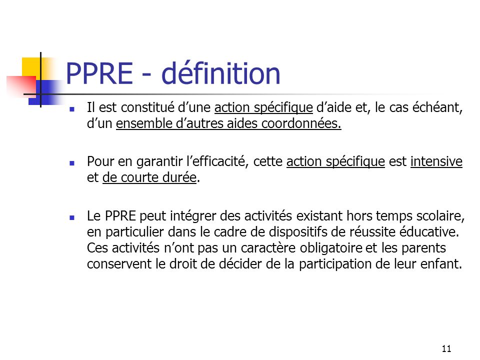 11 PPRE - définition Il est constitué dune action spécifique daide et, le cas échéant, dun ensemble dautres aides coordonnées.