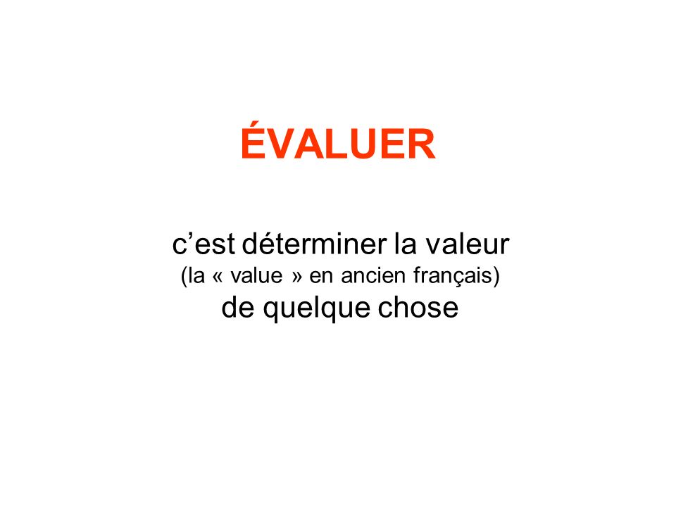 ÉVALUER cest déterminer la valeur (la « value » en ancien français) de quelque chose
