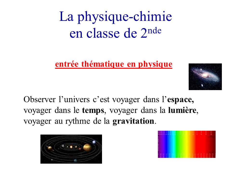 La physique-chimie en classe de 2 nde entrée thématique en physique Observer lunivers cest voyager dans lespace, voyager dans le temps, voyager dans la lumière, voyager au rythme de la gravitation.