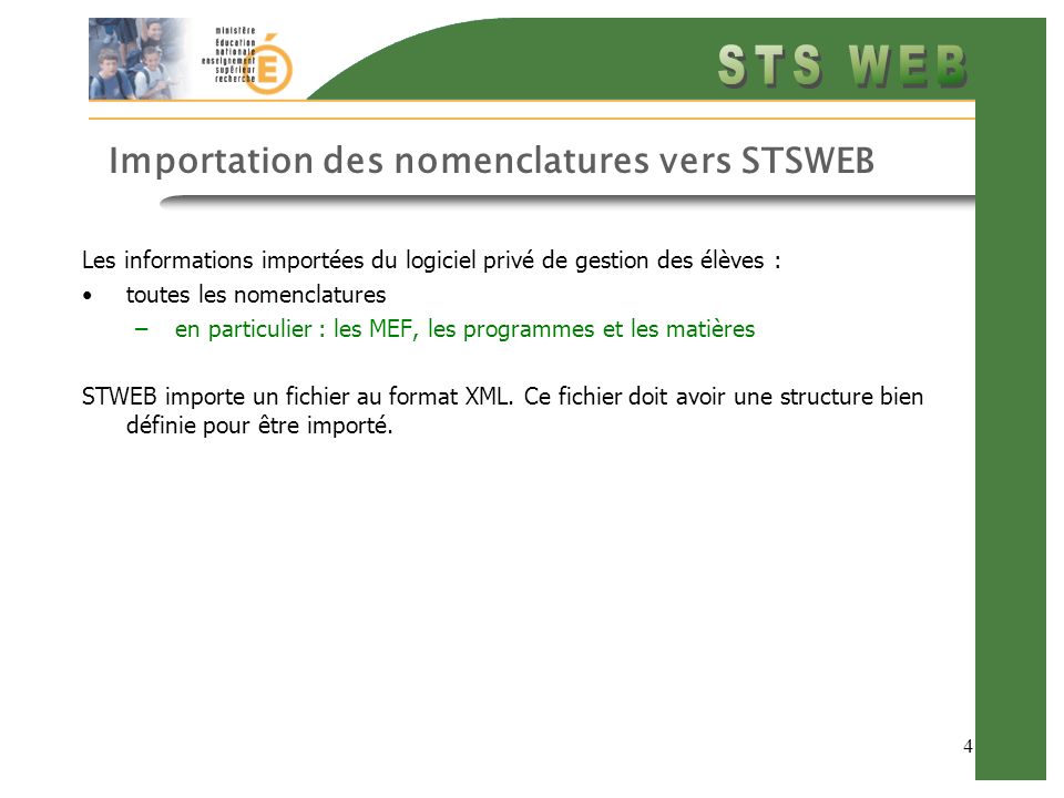 4 Importation des nomenclatures vers STSWEB Les informations importées du logiciel privé de gestion des élèves : toutes les nomenclatures –en particulier : les MEF, les programmes et les matières STWEB importe un fichier au format XML.