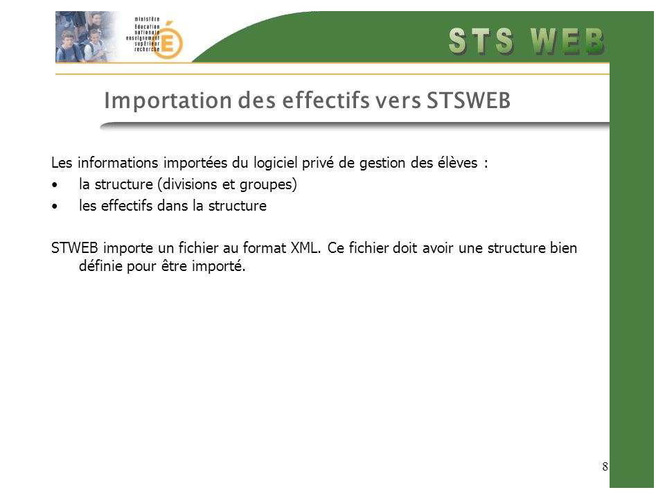 8 Importation des effectifs vers STSWEB Les informations importées du logiciel privé de gestion des élèves : la structure (divisions et groupes) les effectifs dans la structure STWEB importe un fichier au format XML.