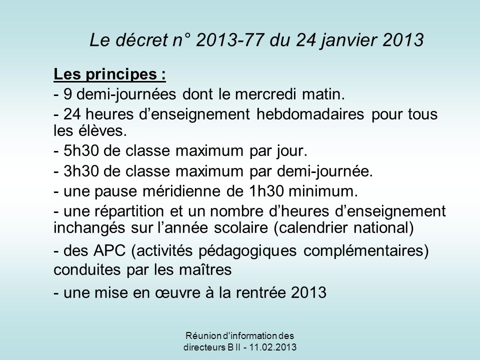 Réunion d information des directeurs B II Le décret n° du 24 janvier 2013 Les principes : - 9 demi-journées dont le mercredi matin.