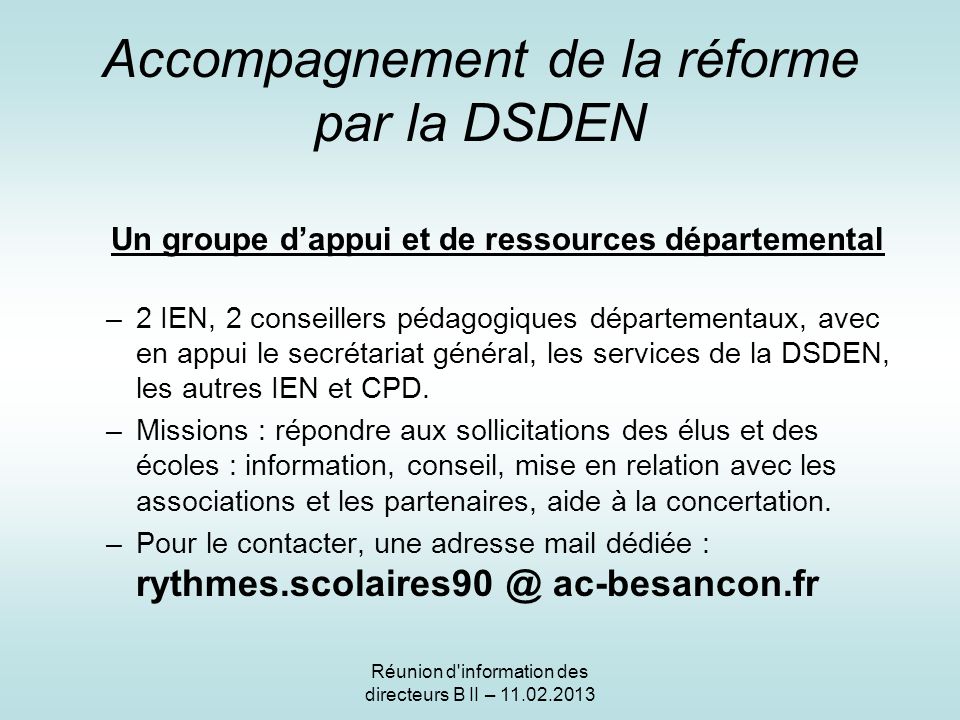 Accompagnement de la réforme par la DSDEN Un groupe dappui et de ressources départemental –2 IEN, 2 conseillers pédagogiques départementaux, avec en appui le secrétariat général, les services de la DSDEN, les autres IEN et CPD.
