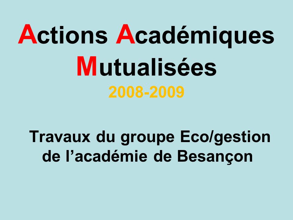 A ctions A cadémiques M utualisées Travaux du groupe Eco/gestion de lacadémie de Besançon