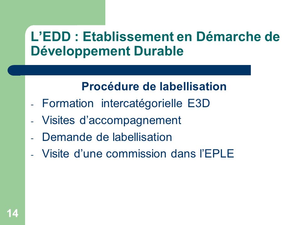 14 LEDD : Etablissement en Démarche de Développement Durable Procédure de labellisation - Formation intercatégorielle E3D - Visites daccompagnement - Demande de labellisation - Visite dune commission dans lEPLE
