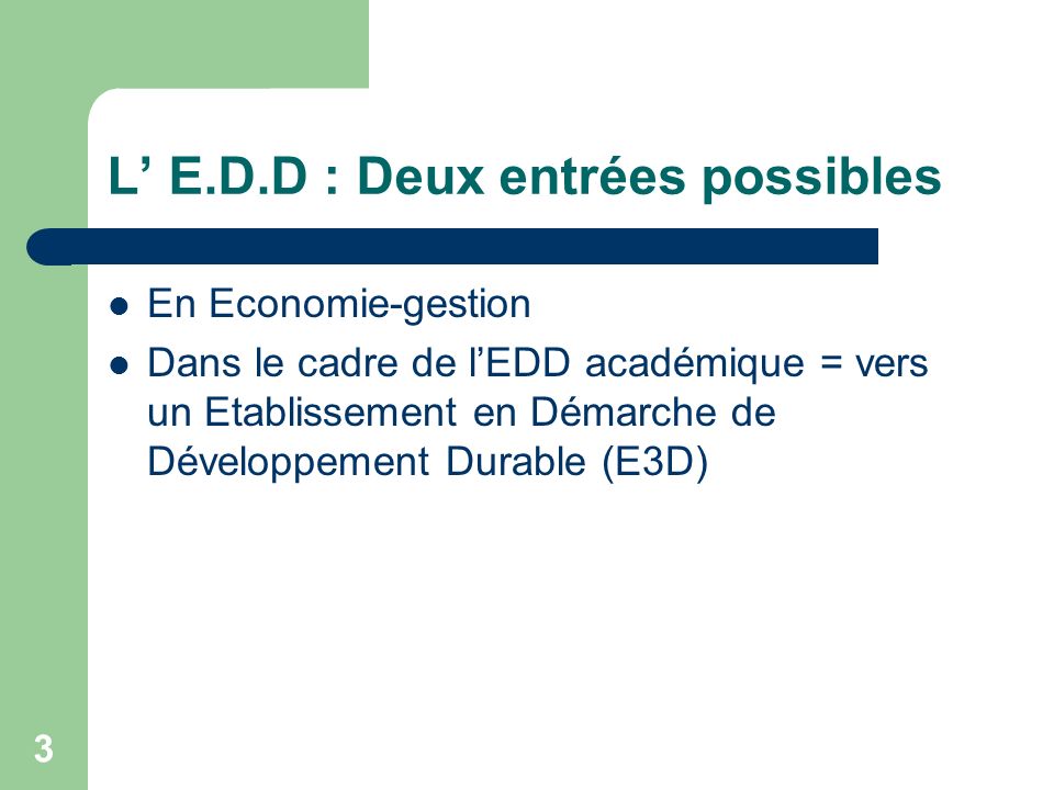 3 L E.D.D : Deux entrées possibles En Economie-gestion Dans le cadre de lEDD académique = vers un Etablissement en Démarche de Développement Durable (E3D)