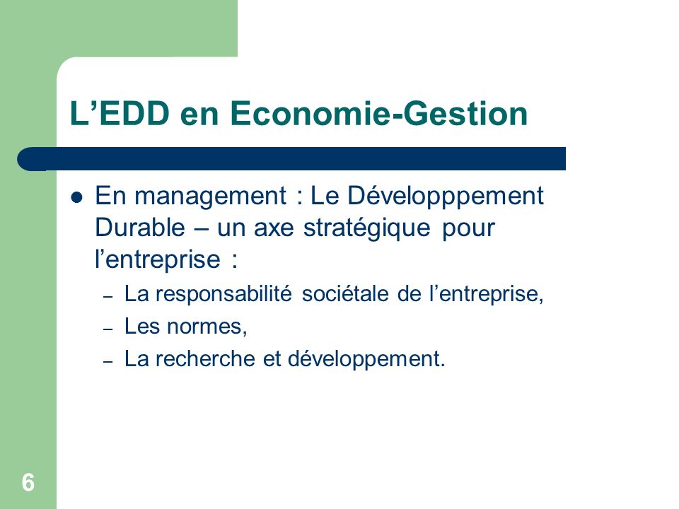 6 LEDD en Economie-Gestion En management : Le Développpement Durable – un axe stratégique pour lentreprise : – La responsabilité sociétale de lentreprise, – Les normes, – La recherche et développement.