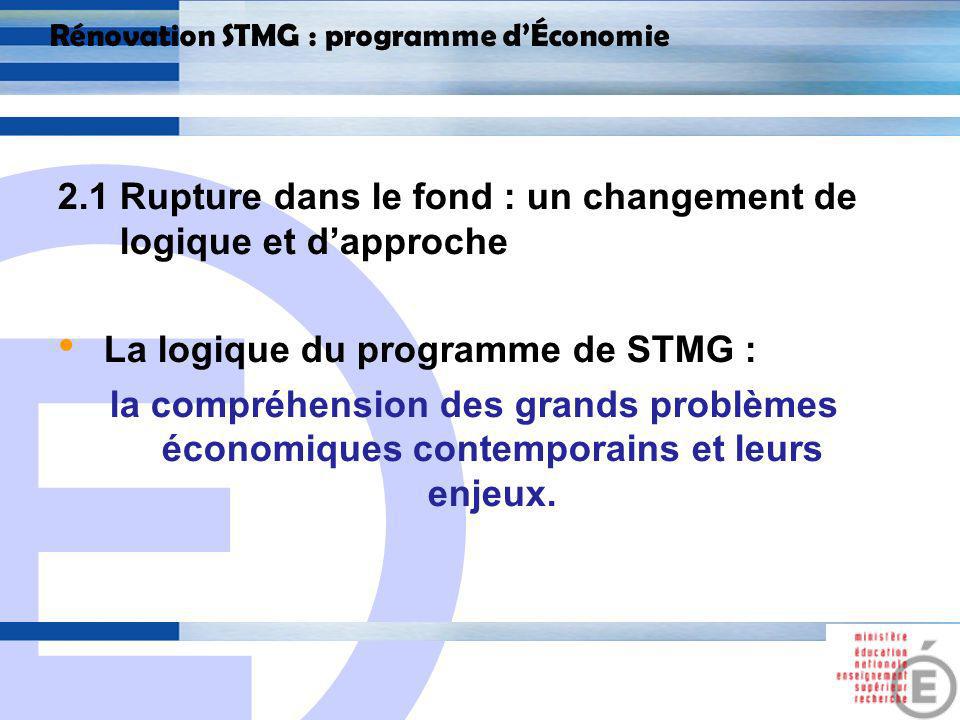 E 11 Rénovation STMG : programme dÉconomie 2.1 Rupture dans le fond : un changement de logique et dapproche La logique du programme de STMG : la compréhension des grands problèmes économiques contemporains et leurs enjeux.