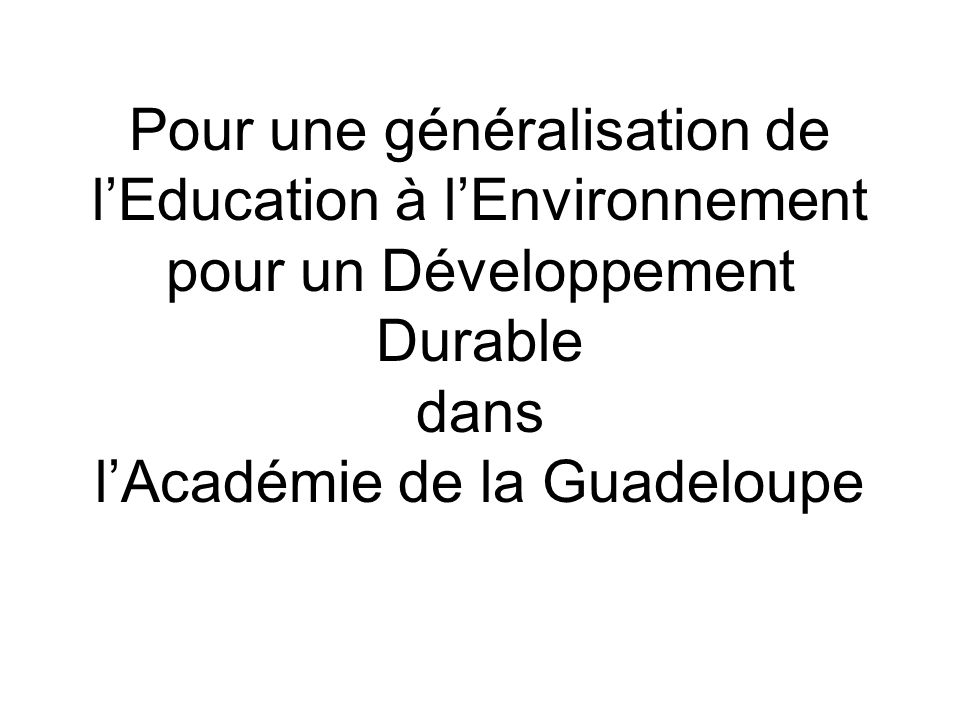 Pour une généralisation de lEducation à lEnvironnement pour un Développement Durable dans lAcadémie de la Guadeloupe