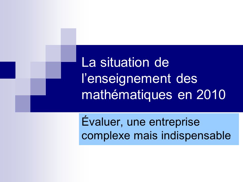 La situation de lenseignement des mathématiques en 2010 Évaluer, une entreprise complexe mais indispensable