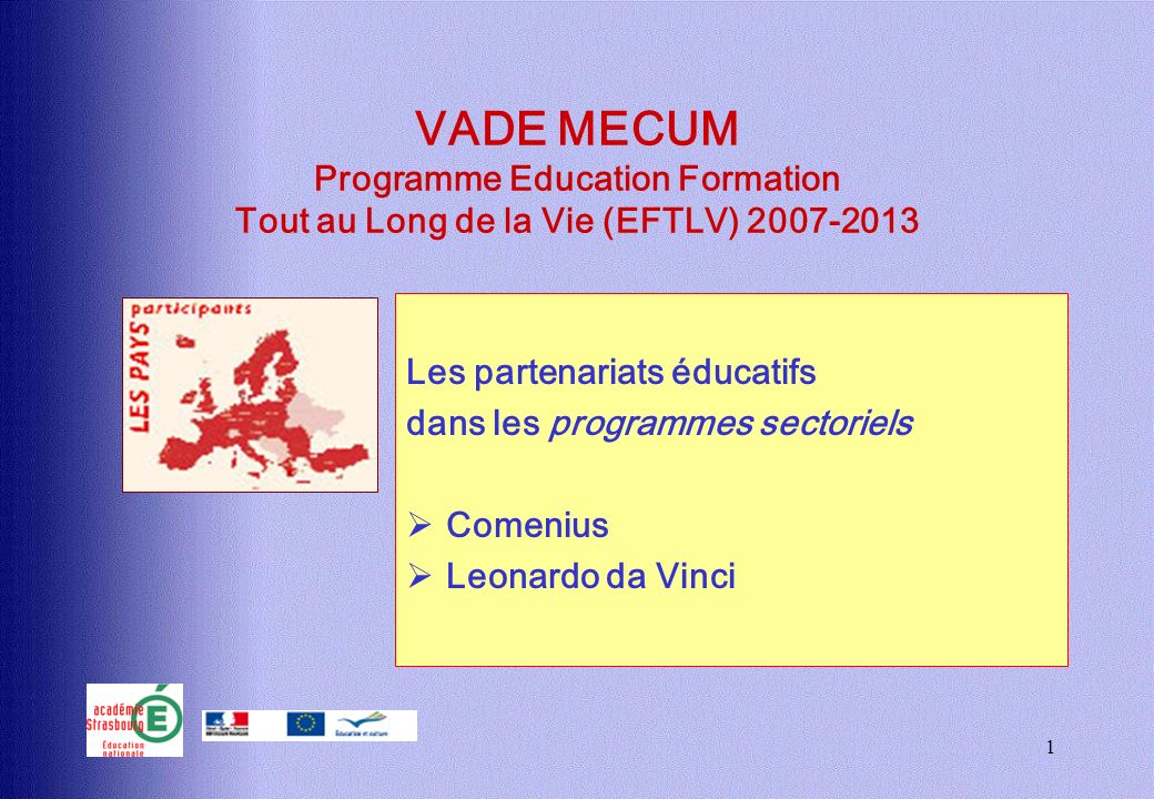 1 VADE MECUM Programme Education Formation Tout au Long de la Vie (EFTLV) Les partenariats éducatifs dans les programmes sectoriels Comenius Leonardo da Vinci