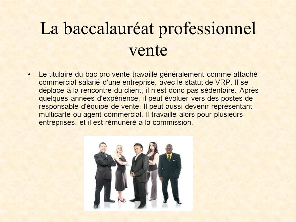 La baccalauréat professionnel vente Le titulaire du bac pro vente travaille généralement comme attaché commercial salarié d une entreprise, avec le statut de VRP.