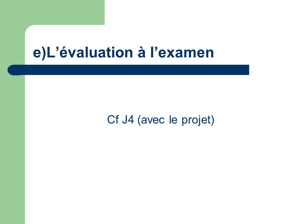 e)Lévaluation à lexamen Cf J4 (avec le projet)