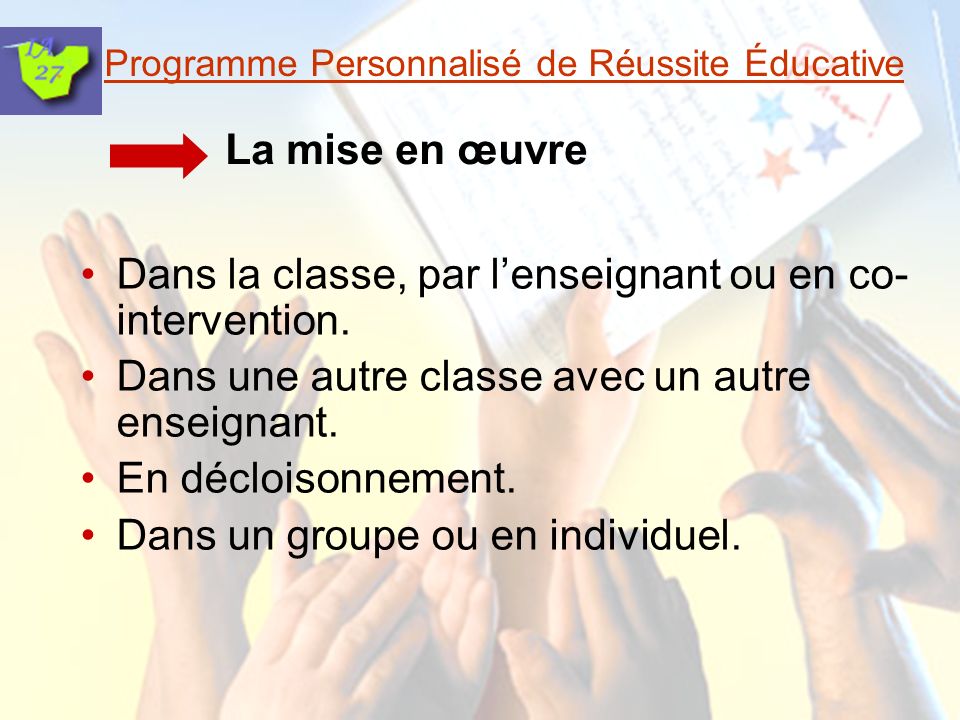 Programme Personnalisé de Réussite Éducative La mise en œuvre Dans la classe, par lenseignant ou en co- intervention.