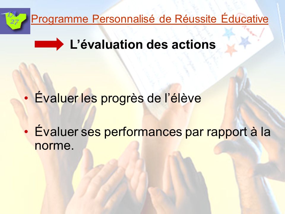 Programme Personnalisé de Réussite Éducative Lévaluation des actions Évaluer les progrès de lélève Évaluer ses performances par rapport à la norme.