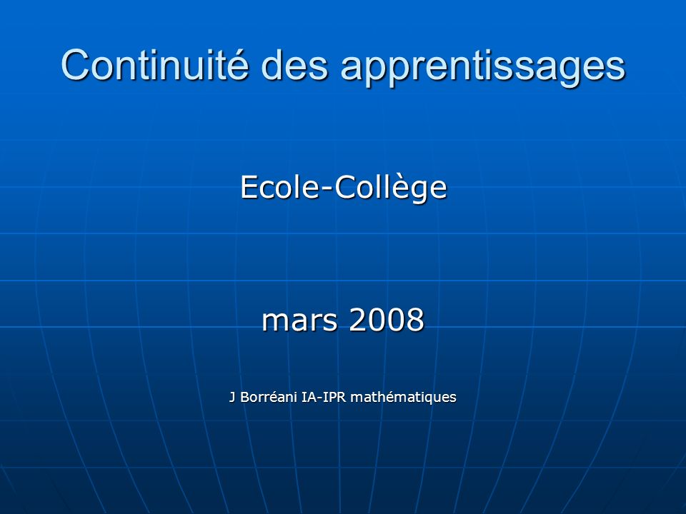 Continuité des apprentissages Ecole-Collège mars 2008 J Borréani IA-IPR mathématiques