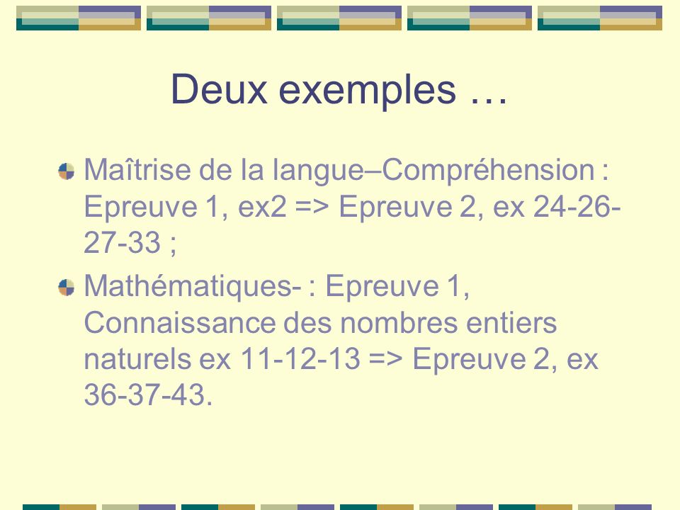 Deux exemples … Maîtrise de la langue–Compréhension : Epreuve 1, ex2 => Epreuve 2, ex ; Mathématiques- : Epreuve 1, Connaissance des nombres entiers naturels ex => Epreuve 2, ex
