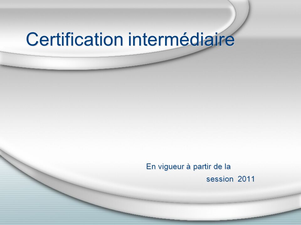 Certification intermédiaire En vigueur à partir de la session 2011 En vigueur à partir de la session 2011