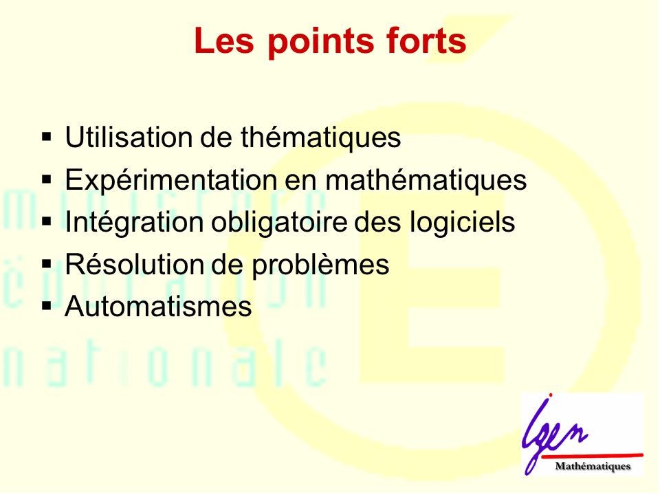 Les points forts Utilisation de thématiques Expérimentation en mathématiques Intégration obligatoire des logiciels Résolution de problèmes Automatismes