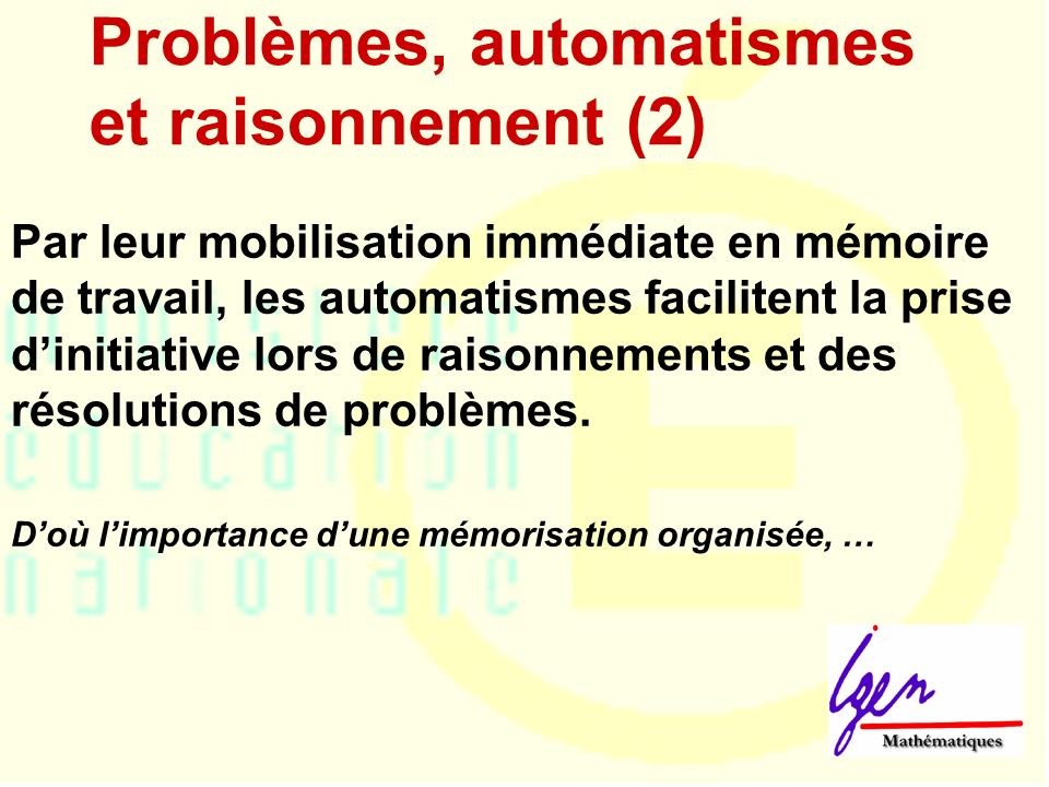 Problèmes, automatismes et raisonnement (2) Par leur mobilisation immédiate en mémoire de travail, les automatismes facilitent la prise dinitiative lors de raisonnements et des résolutions de problèmes.