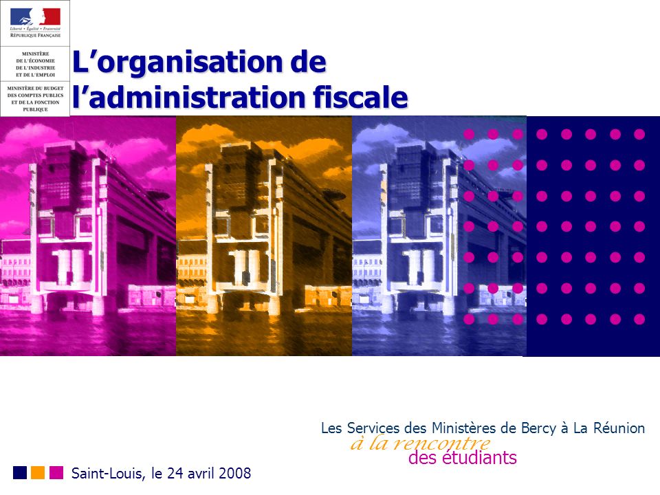 Lorganisation de ladministration fiscale Les Services des Ministères de Bercy à La Réunion à la rencontre des étudiants Saint-Louis, le 24 avril 2008
