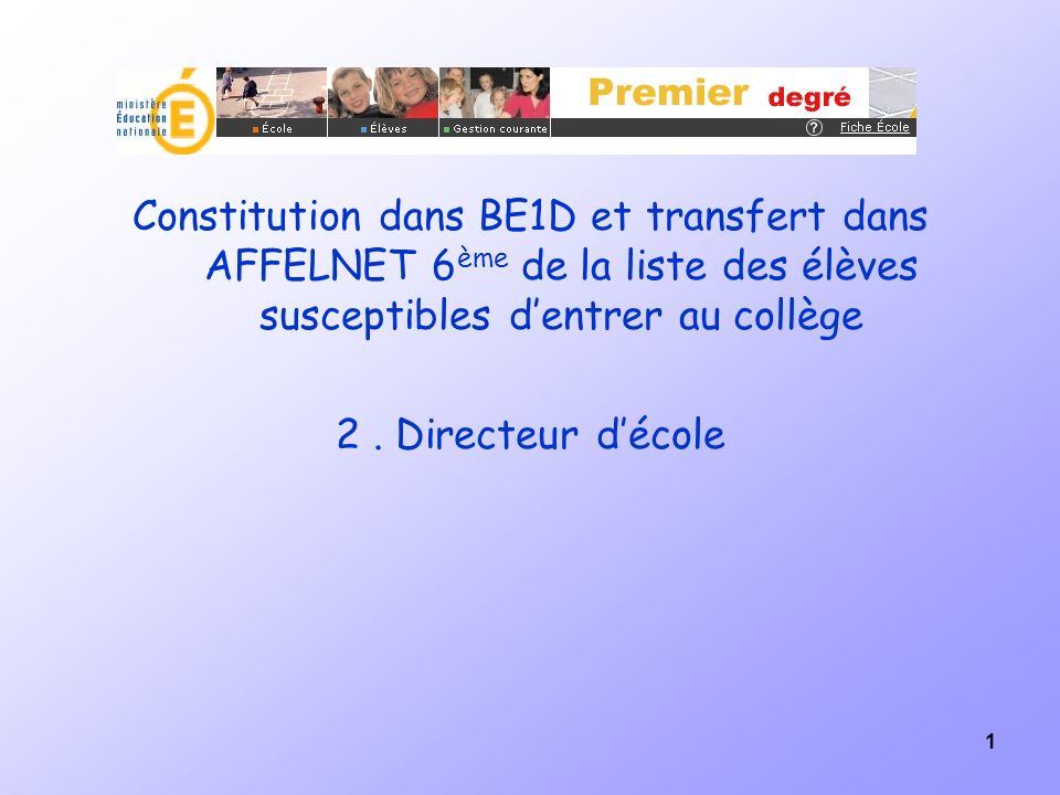 1 Constitution dans BE1D et transfert dans AFFELNET 6 ème de la liste des élèves susceptibles dentrer au collège 2.
