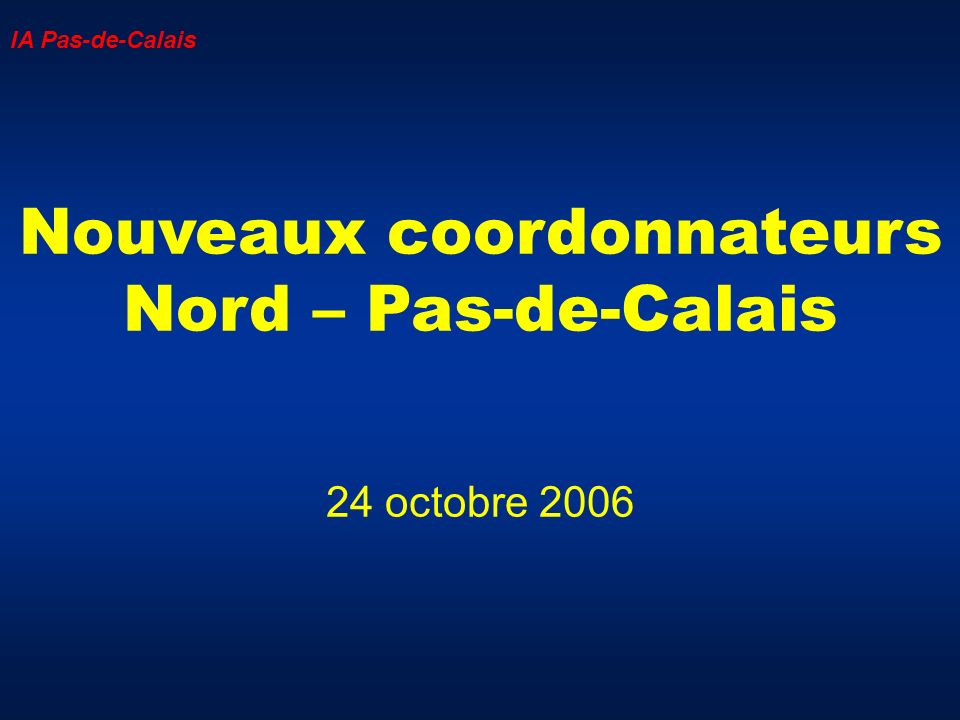 Nouveaux coordonnateurs Nord – Pas-de-Calais 24 octobre 2006 IA Pas-de-Calais