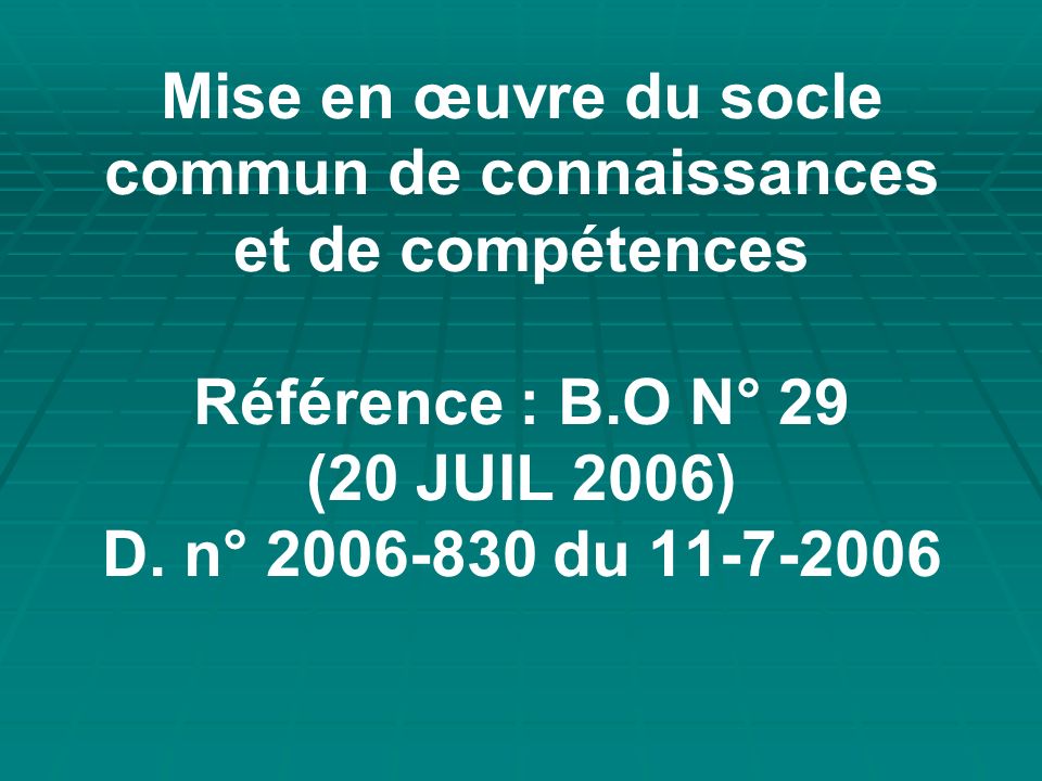 Mise en œuvre du socle commun de connaissances et de compétences Référence : B.O N° 29 (20 JUIL 2006) D.