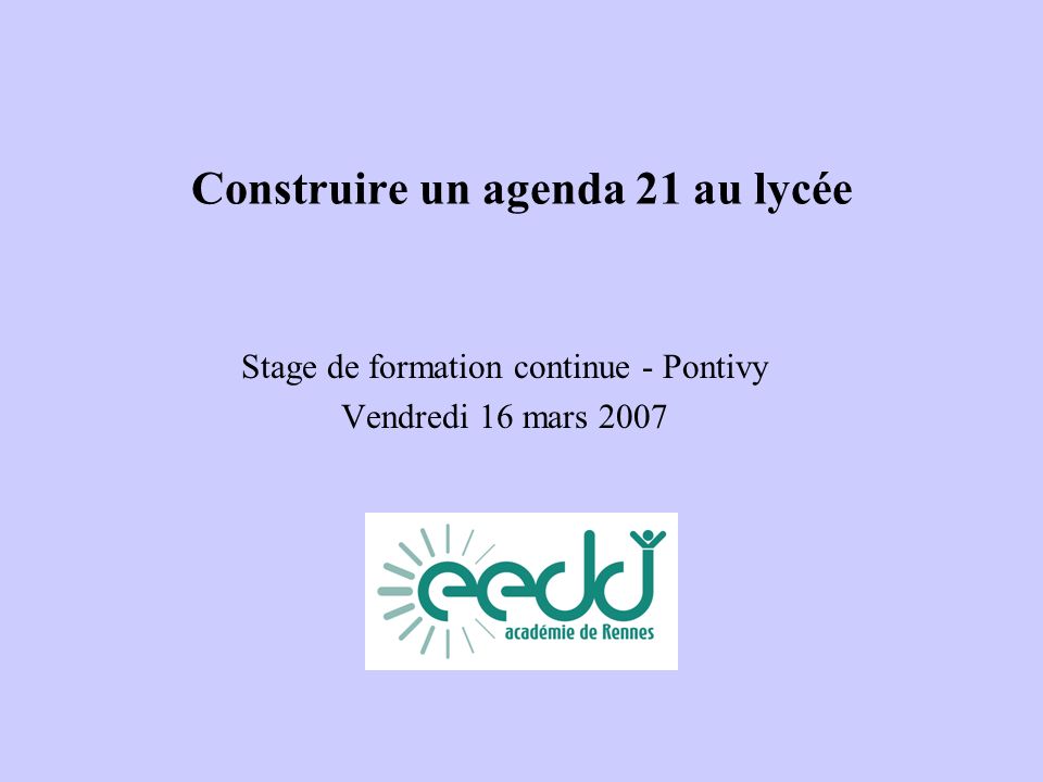 Construire un agenda 21 au lycée Stage de formation continue - Pontivy Vendredi 16 mars 2007