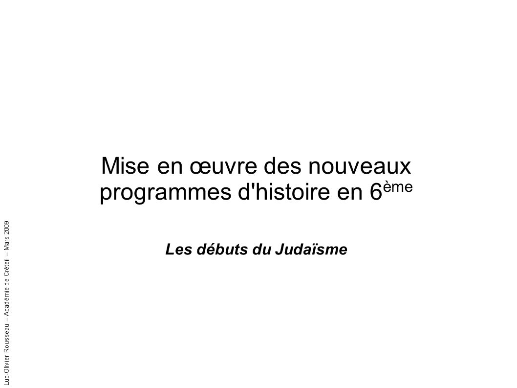 Luc-Olivier Rousseau – Académie de Créteil – Mars 2009 Mise en œuvre des nouveaux programmes d histoire en 6 ème Les débuts du Judaïsme