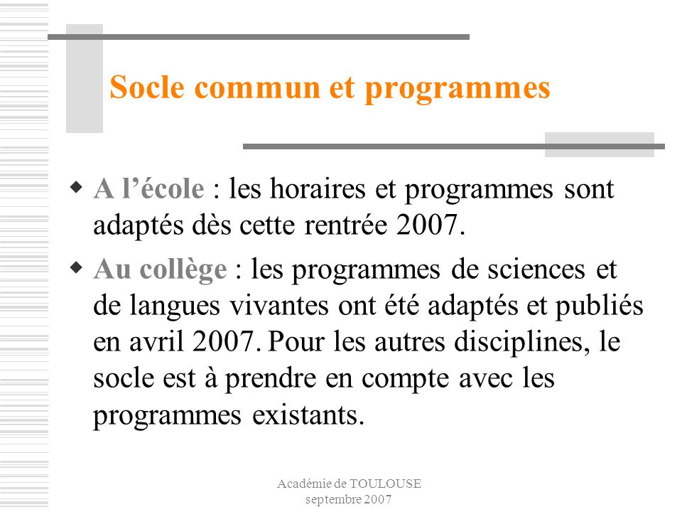 Académie de TOULOUSE septembre 2007 Socle commun et programmes A lécole : les horaires et programmes sont adaptés dès cette rentrée 2007.