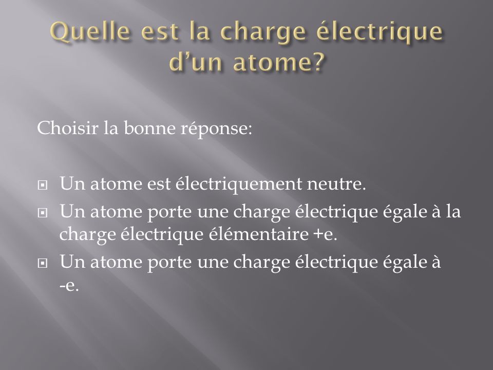 Choisir la bonne réponse: Un atome est électriquement neutre.