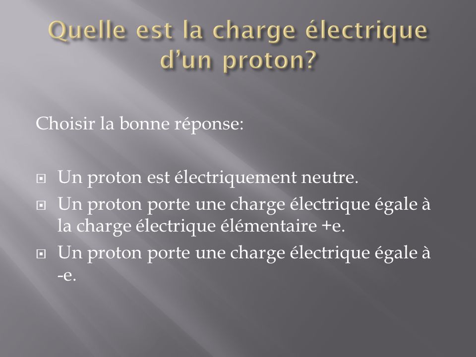 Choisir la bonne réponse: Un proton est électriquement neutre.