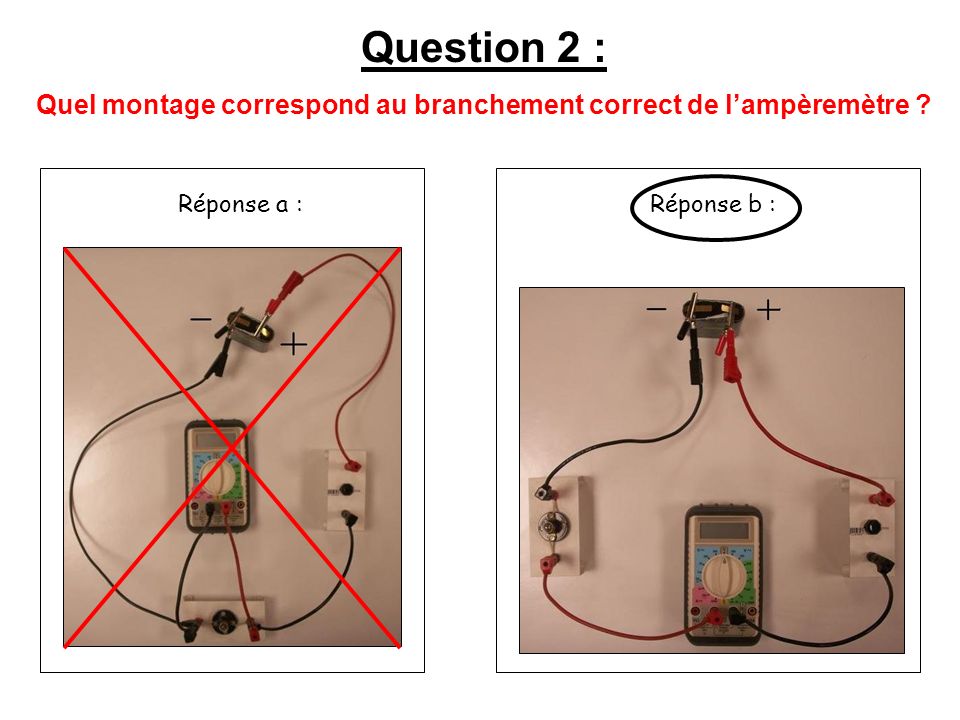 Réponse a :Réponse b : Question 2 : Quel montage correspond au branchement correct de lampèremètre